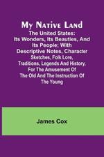 My Native Land; The United States: its Wonders, its Beauties, and its People; with Descriptive Notes, Character Sketches, Folk Lore, Traditions, Legends and History, for the Amusement of the Old and the Instruction of the Young