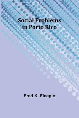 Social Problems in Porto Rico - Fred K Fleagle - cover