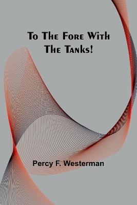 To the Fore with the Tanks! - Percy F Westerman - cover