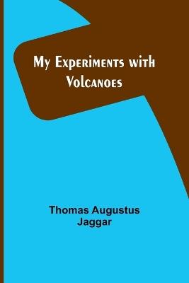 My Experiments with Volcanoes - Thomas Augustus Jaggar - cover