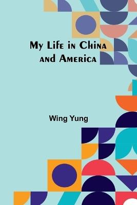 My Life in China and America - Wing Yung - cover