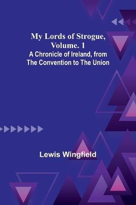 My Lords of Strogue, Volume. 1; A Chronicle of Ireland, from the Convention to the Union - Lewis Wingfield - cover