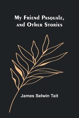 My Friend Pasquale, and Other Stories - James Selwin Tait - cover