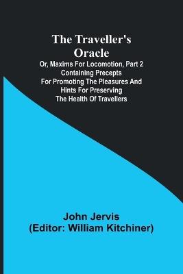 The traveller's oracle; or, maxims for locomotion, Part 2 Containing precepts for promoting the pleasures and hints for preserving the health of travellers - John Jervis - cover
