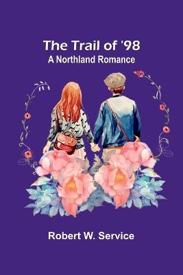 The Trail of '98: A Northland Romance - Robert W Service - cover