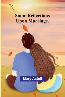 Some Reflections Upon Marriage. - Mary Astell - cover
