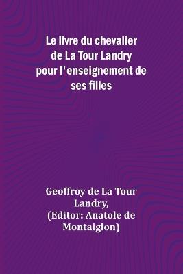 Le livre du chevalier de La Tour Landry pour l'enseignement de ses filles - Geoffroy de Landry - cover