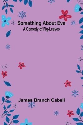 Something about Eve: A comedy of fig-leaves - James Branch Cabell - cover