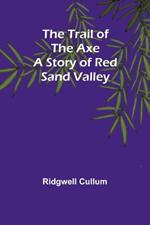 The Trail of the Axe: A Story of Red Sand Valley