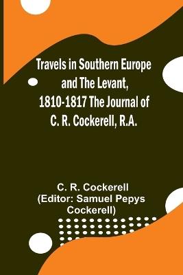Travels in Southern Europe and the Levant, 1810-1817 The Journal of C. R. Cockerell, R.A. - C R Cockerell - cover
