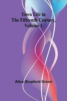 Town Life in the Fifteenth Century, Volume 1 - Alice Stopford Green - cover