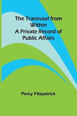 The Transvaal from Within: A Private Record of Public Affairs - Percy Fitzpatrick - cover