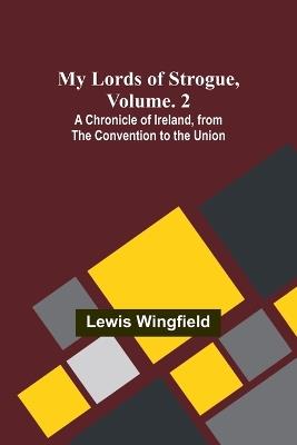 My Lords of Strogue, Volume. 2; A Chronicle of Ireland, from the Convention to the Union - Lewis Wingfield - cover