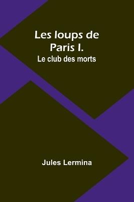Les loups de Paris I. Le club des morts - Jules Lermina - cover