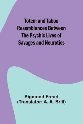 Totem and Taboo Resemblances Between the Psychic Lives of Savages and Neurotics - Sigmund Freud - cover