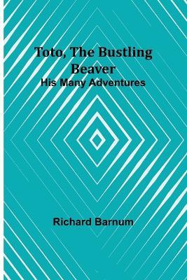 Toto, The Bustling Beaver: His Many Adventures - Richard Barnum - cover