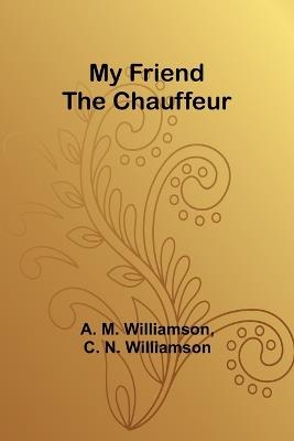 My Friend the Chauffeur - A M Williamson,C N Williamson - cover