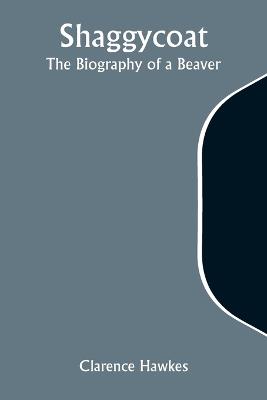 Shaggycoat: The Biography of a Beaver - Clarence Hawkes - cover