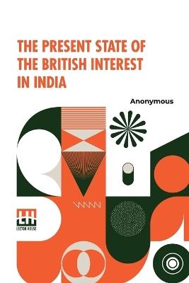 The Present State of the British Interest in India - Anonymous - cover