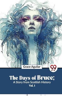 The Days Of Bruce; A Story From Scottish History Vol. 1 - Grace Aguilar - cover