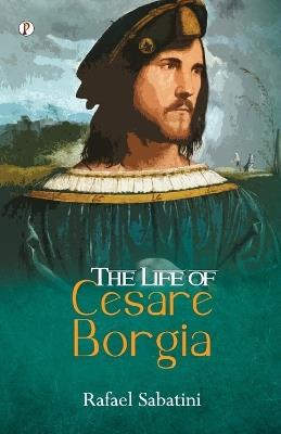 The Life of Cesare Borgia - Rafael Sabatini - cover
