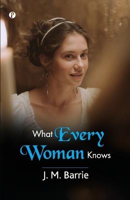 What Every Woman Knows - J M Barrie - cover