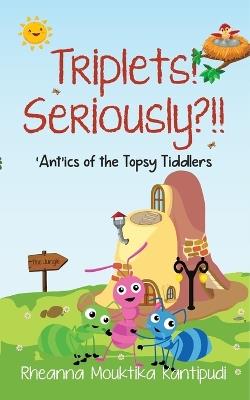 Triplets! Seriously?!!- 'Ant'ics of the Topsy Tiddlers - Rheanna Mouktika Kantipudi - cover