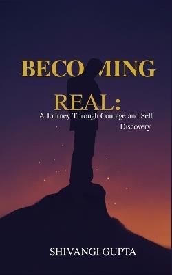 Becoming Real: Journey Through Courage and Self-Discovery - Shivangi Gupta - cover