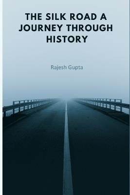 The Silk Road A Journey Through History - Rajesh Gupta - cover
