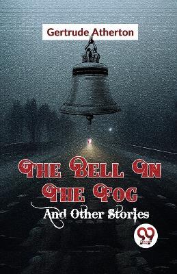 The Bell In The Fog And Other Stories - Gertrude Franklin Horn Atherton - cover