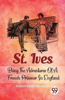 St. Ives Being The Adventures Of A French Prisoner In England - Stevenson Robert Louis - cover