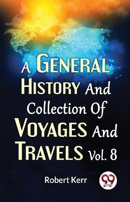 A General History And Collection Of Voyages And Travels Vol.8 - Robert Kerr - cover