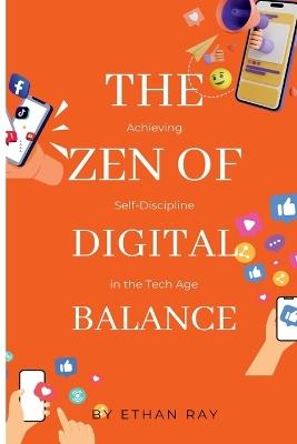 The Zen of Digital Balance: Achieving Self-Discipline in the Tech Age - Ethan Ray - cover