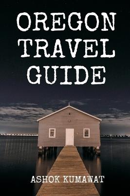 Oregon Travel Guide - Ashok Kumawat - cover