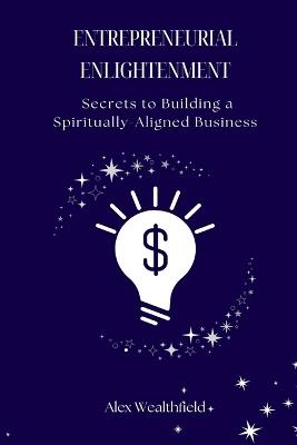 Entrepreneurial Enlightenment: Secrets to Building a Spiritually-Aligned Business - Alex Wealthfield - cover