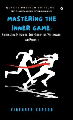 Mastering the Inner Game: Cultivating Integrity, Self-Discipline, Willpower, and Patience - Virender Kapoor - cover
