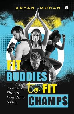 Fit Buddies to Fit Champs: Journey of Fitness, Friendship & Fun - Aryan Mohan - cover