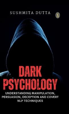 Dark Psychology: Understanding Manipulation, Persuasion, Deception and Covert NLP Techniques (EditionFirst) - Sushmita Dutta - cover