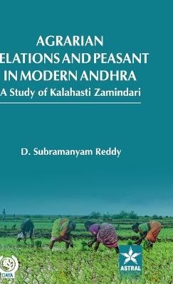Agrarian Relations and Peasant in Modern Andhra: A Study of Kalahasti Zamindari - D Subramanyam Reddy - cover