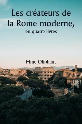 Les cr?ateurs de la Rome moderne, en quatre livres - Mme Oliphant - cover