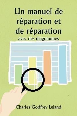 Un manuel de r?paration et de r?paration avec des diagrammes - Charles Godfrey Leland - cover