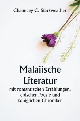 Malaiische Literatur mit romantischen Erz?hlungen, epischer Poesie und k?niglichen Chroniken - Chauncey C Starkweather - cover