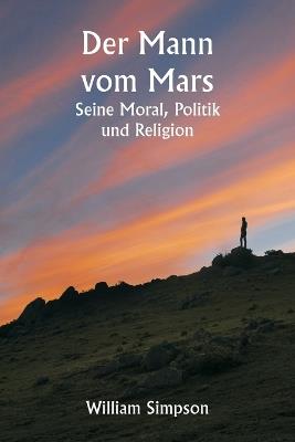 Der Mann vom Mars: Seine Moral, Politik und Religion - William Simpson - cover