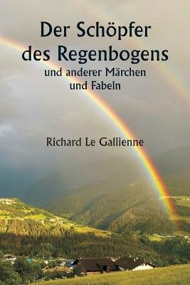 Der Sch?pfer des Regenbogens und anderer M?rchen und Fabeln - Richard Le Gallienne - cover