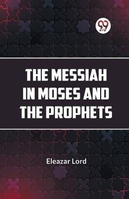 The Messiah in Moses and the Prophets - Eleazar Lord - cover