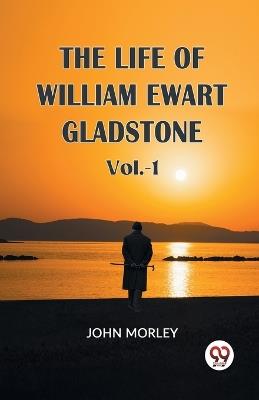 The Life of William Ewart Gladstone - John Morley - cover