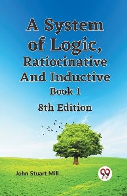 A System of Logic, Ratiocinative and Inductive Book - John Stuart Mill - cover
