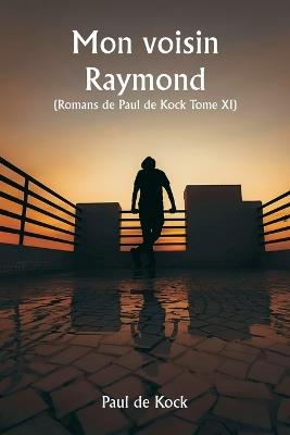 Mon voisin Raymond (Romans de Paul de Kock Tome XI) - Paul de Kock - cover