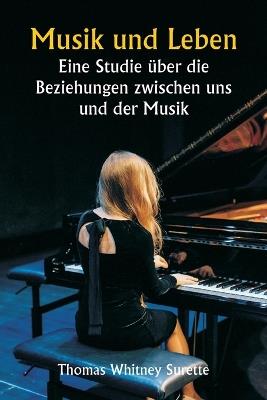 Musik und Leben Eine Studie über die Beziehungen zwischen uns und der Musik - Thomas Whitney Surette - cover
