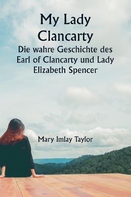 My Lady Clancarty Die wahre Geschichte des Earl of Clancarty und Lady Elizabeth Spencer - Mary Imlay Taylor - cover
